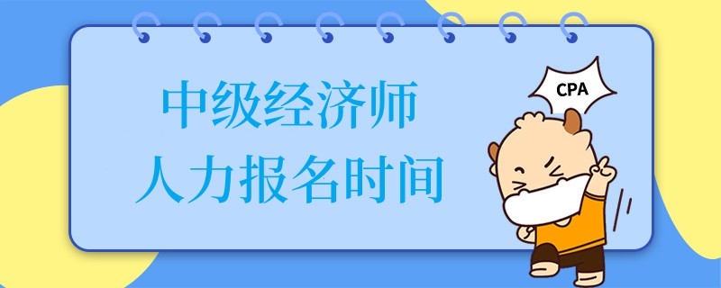 中级经济师人力报名时间