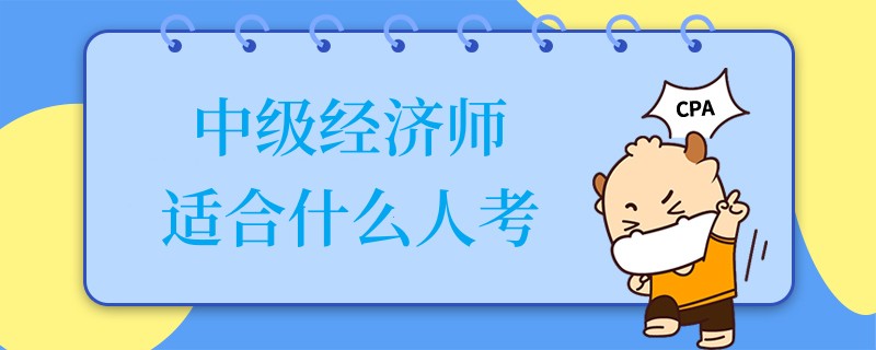 中级经济师适合什么人考