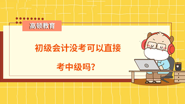 初级会计没考可以直接考中级吗