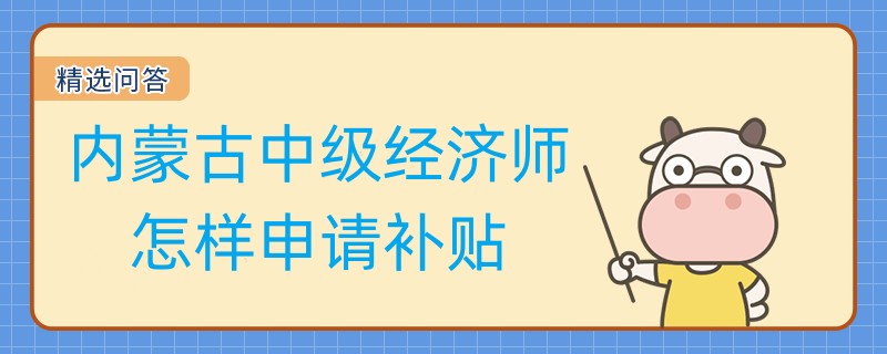 內蒙古中級經濟師怎樣申請補貼