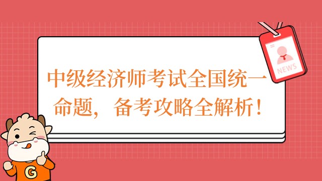 中級(jí)經(jīng)濟(jì)師考試全國(guó)統(tǒng)一命題，備考攻略全解析！