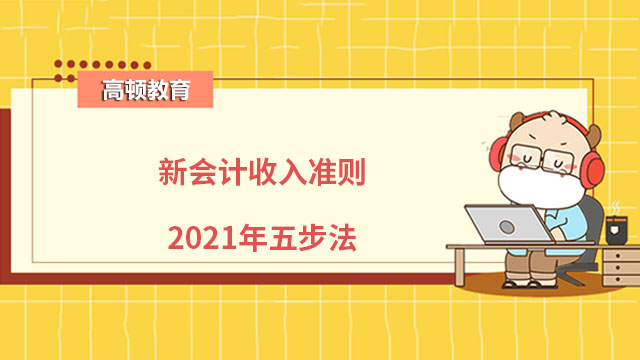 新會(huì)計(jì)收入準(zhǔn)則2021年五步法