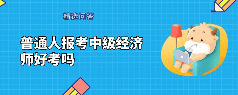 普通人报考中级经济师好考吗