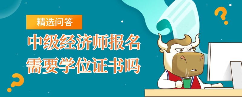 中级经济师报名需要学位证书吗