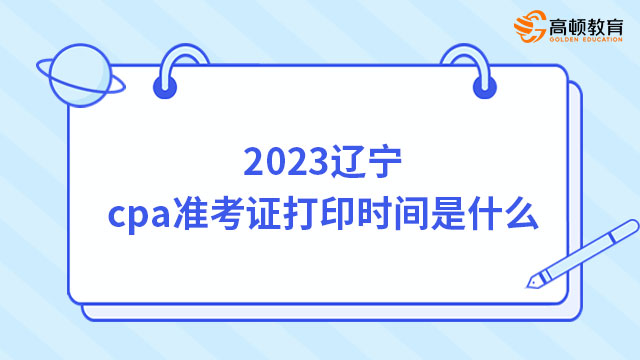 2023辽宁cpa准考证打印时间是什么