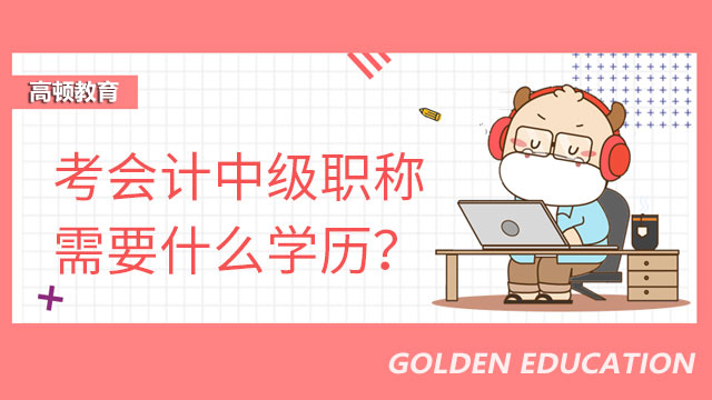 考会计中级职称需要什么学历？