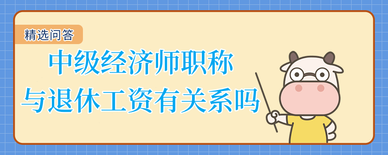 中级经济师职称与退休工资有关系吗