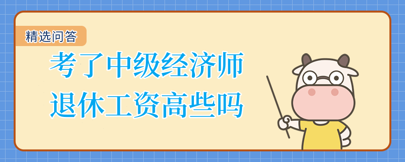 考了中級(jí)經(jīng)濟(jì)師退休工資高些嗎