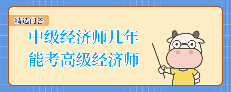 中級經(jīng)濟師幾年能考高級經(jīng)濟師