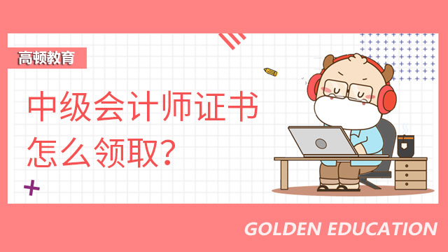 中级会计师证书怎么领取？