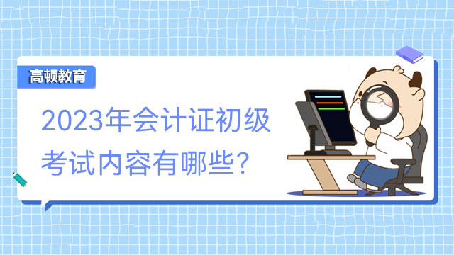 2023年會計證初級考試內(nèi)容有哪些？