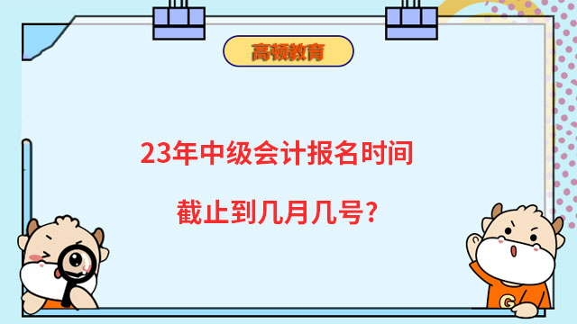 23年中级会计截止报名时间