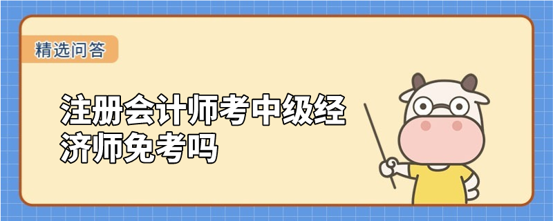 注册会计师考中级经济师免考吗