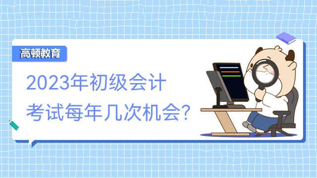 2023年初級(jí)會(huì)計(jì)考試每年幾次機(jī)會(huì)？