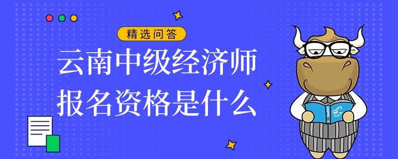 云南中级经济师报名资格是什么