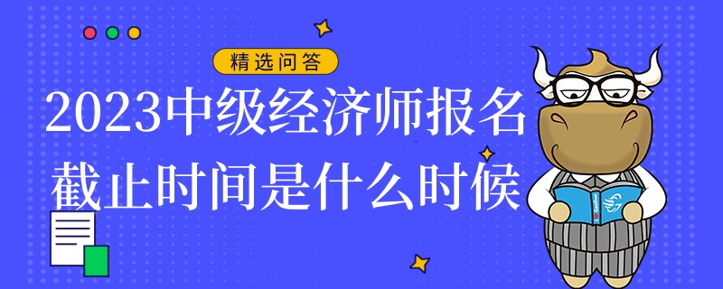 2023中級經(jīng)濟師報名截止時間是什么時候