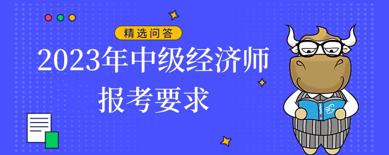 2023年中級經(jīng)濟(jì)師報(bào)考要求