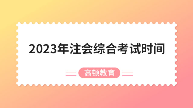 分兩場！2024年注會綜合考試時間：8月26日（8:30-12:00，14:00-17:30）