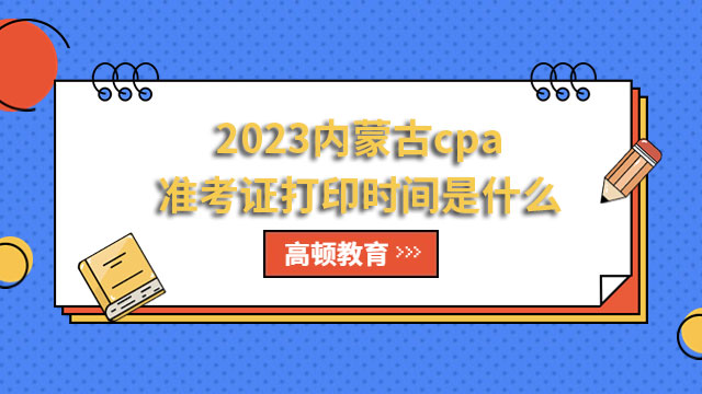 2023内蒙古cpa准考证打印时间是什么