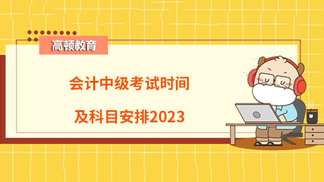 会计中级考试时间及科目安排2023