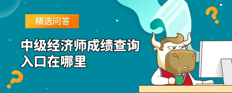 中级经济师成绩查询入口在哪里