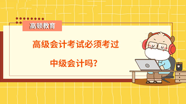 高級會計考試必須考過中級會計嗎？