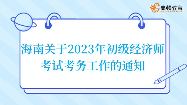 海南关于2023年初级经济师考试考务工作的通知