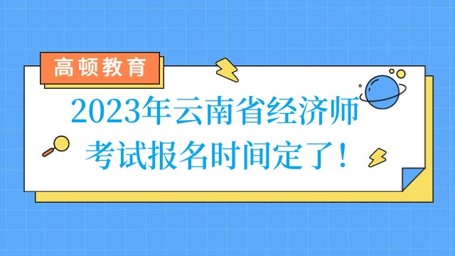 2023年云南省经济师考试报名时间定了！