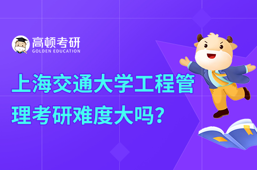 上海交通大學(xué)工程管理考研難度大嗎？