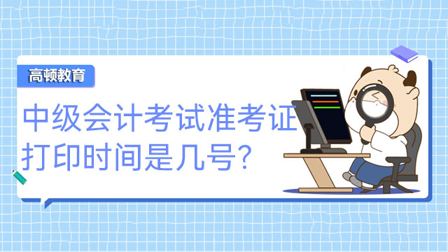 中級會計考試準考證打印時間是幾號？