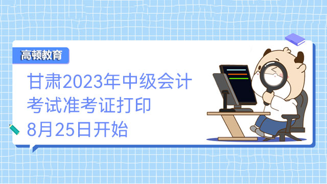 甘肃2023年中级会计考试准考证打印8月25日开始