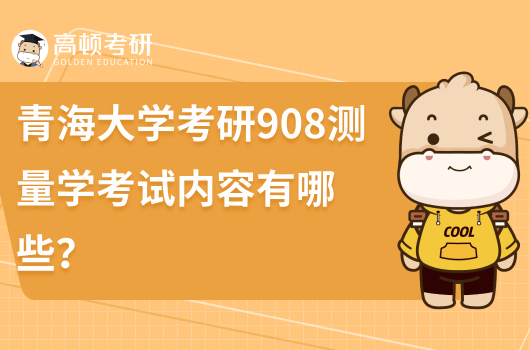 青海大学考研908测量学考试内容有哪些？