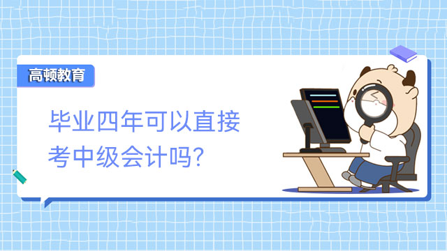 畢業(yè)四年可以直接考中級會計嗎？