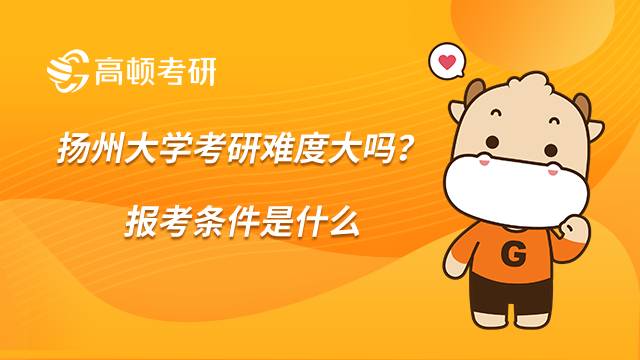 扬州大学考研难度大吗？报考条件是什么？