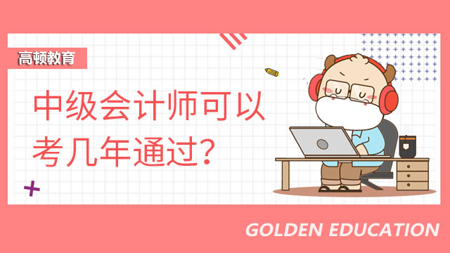 中级会计师可以考几年通过？