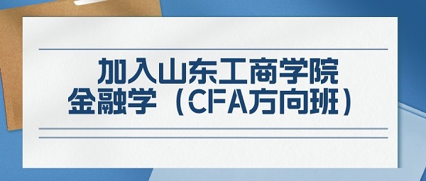 欢迎加入山东工商学院金融学CFA方向班