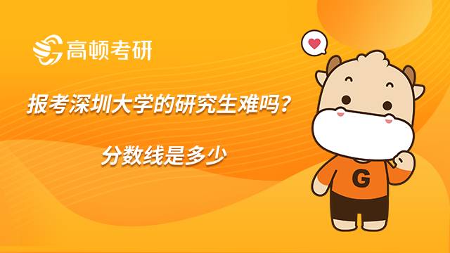 報(bào)考深圳大學(xué)的研究生難嗎？分?jǐn)?shù)線是多少