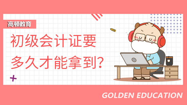 初级会计证要多久才能拿到?