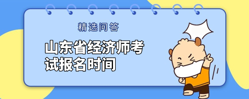 山东省经济师考试报名时间