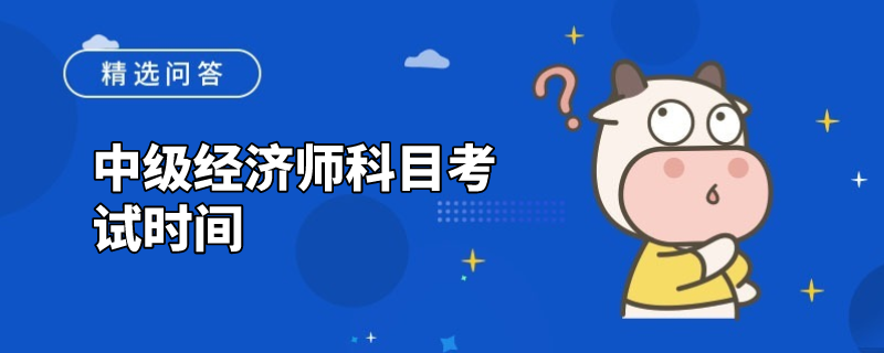 中级经济师科目考试时间