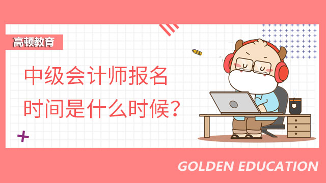 中级会计师报名时间是什么时候？