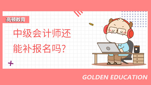 中级会计师还能补报名吗?