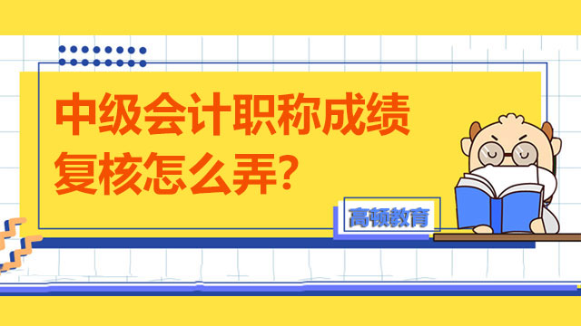 中级会计职称成绩复核怎么弄？