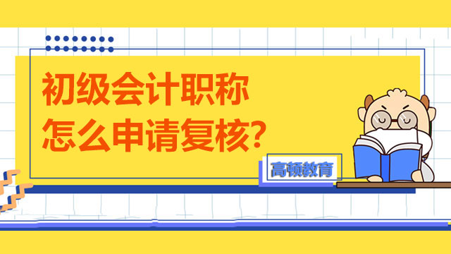 初級會計職稱怎么申請復(fù)核？