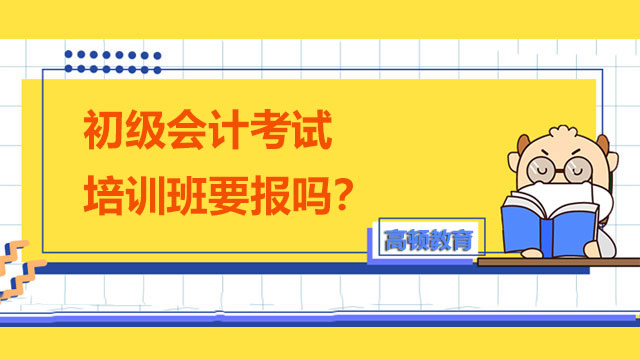 初级会计考试培训班要报吗？