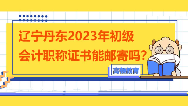 遼寧丹東2023年初級會計職稱證書能郵寄嗎？