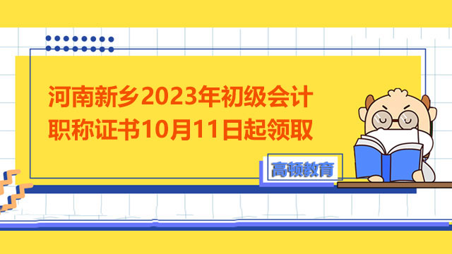 河南新鄉2023年初級會計職稱證書10月11日起領取