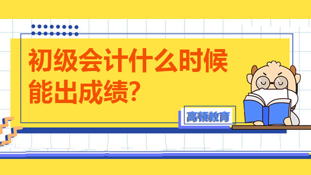 初级会计什么时候能出成绩？