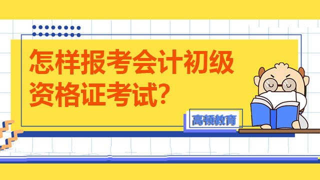 怎样报考会计初级资格证考试？