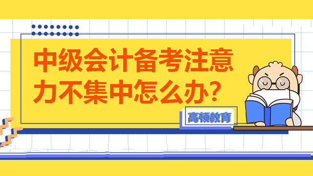 中级会计备考注意力不集中怎么办？